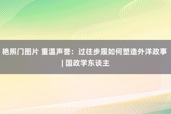 艳照门图片 重温声誉：过往步履如何塑造外洋政事 | 国政学东谈主