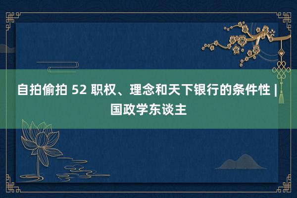 自拍偷拍 52 职权、理念和天下银行的条件性 | 国政学东谈主