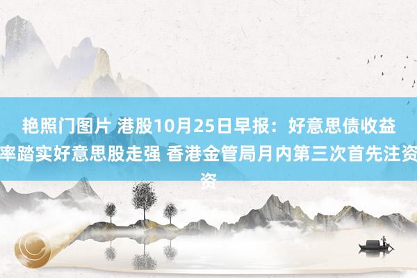 艳照门图片 港股10月25日早报：好意思债收益率踏实好意思股走强 香港金管局月内第三次首先注资