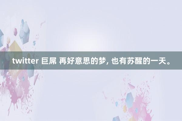 twitter 巨屌 再好意思的梦， 也有苏醒的一天。