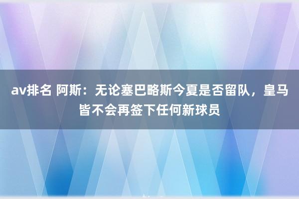 av排名 阿斯：无论塞巴略斯今夏是否留队，皇马皆不会再签下任何新球员