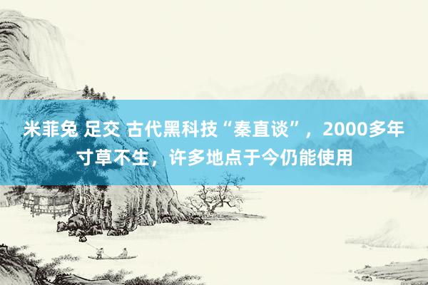 米菲兔 足交 古代黑科技“秦直谈”，2000多年寸草不生，许多地点于今仍能使用