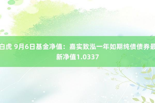 白虎 9月6日基金净值：嘉实致泓一年如期纯债债券最新净值1.0337