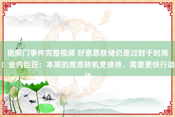 艳照门事件完整视频 好意思联储仍是过时于时局！业内巨匠：本周的鹰派转机受接待，需要更快行动