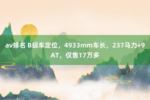 av排名 B级车定位，4933mm车长，237马力+9AT，仅售17万多