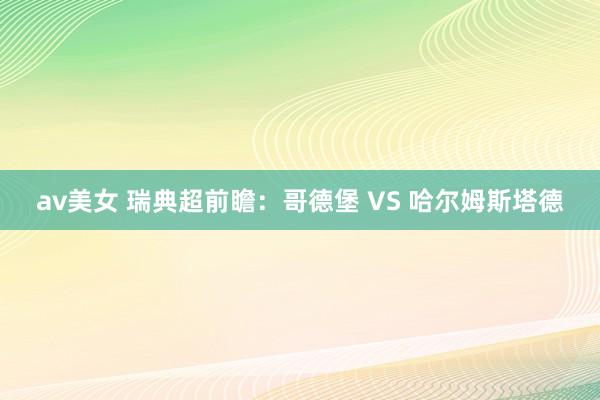 av美女 瑞典超前瞻：哥德堡 VS 哈尔姆斯塔德