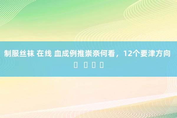 制服丝袜 在线 血成例推崇奈何看，12个要津方向 ​ ​​​