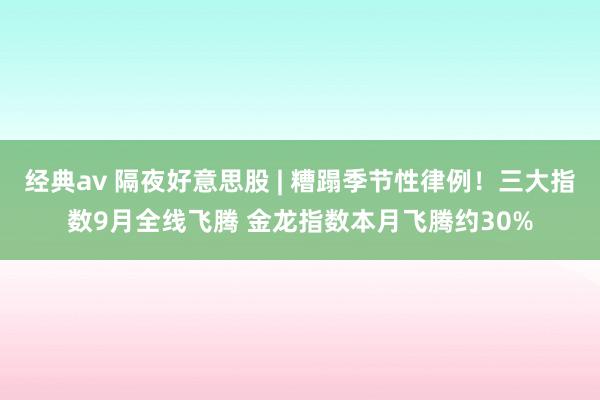 经典av 隔夜好意思股 | 糟蹋季节性律例！三大指数9月全线飞腾 金龙指数本月飞腾约30%