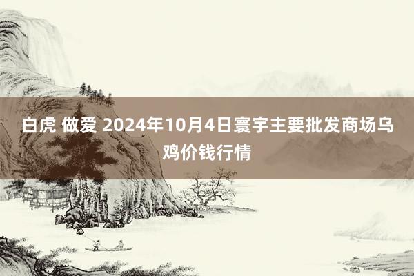 白虎 做爱 2024年10月4日寰宇主要批发商场乌鸡价钱行情