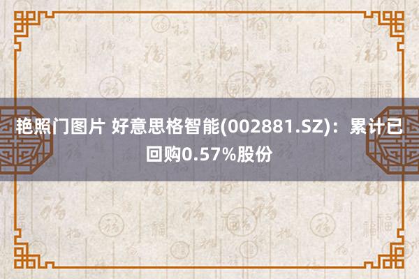 艳照门图片 好意思格智能(002881.SZ)：累计已回购0.57%股份