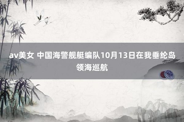 av美女 中国海警舰艇编队10月13日在我垂纶岛领海巡航