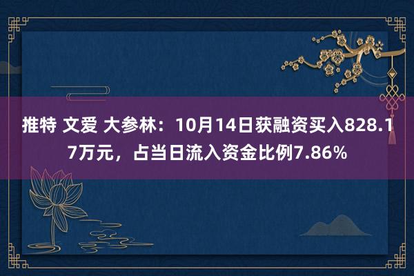 推特 文爱 大参林：10月14日获融资买入828.17万元，占当日流入资金比例7.86%