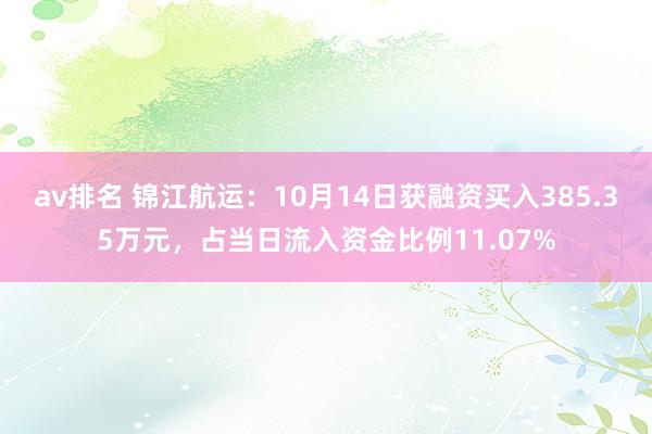 av排名 锦江航运：10月14日获融资买入385.35万元，占当日流入资金比例11.07%