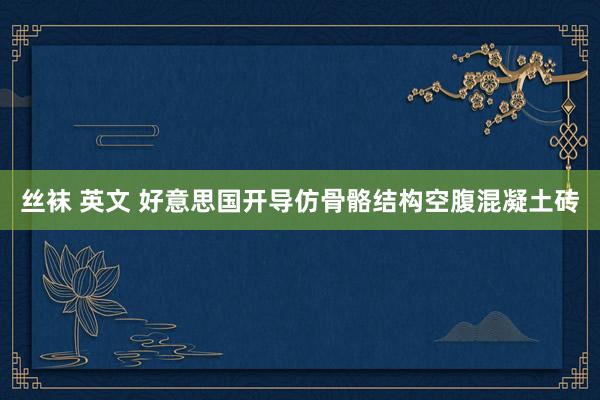 丝袜 英文 好意思国开导仿骨骼结构空腹混凝土砖