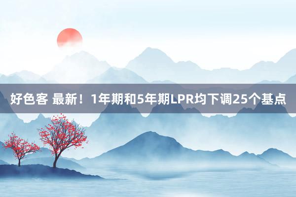 好色客 最新！1年期和5年期LPR均下调25个基点