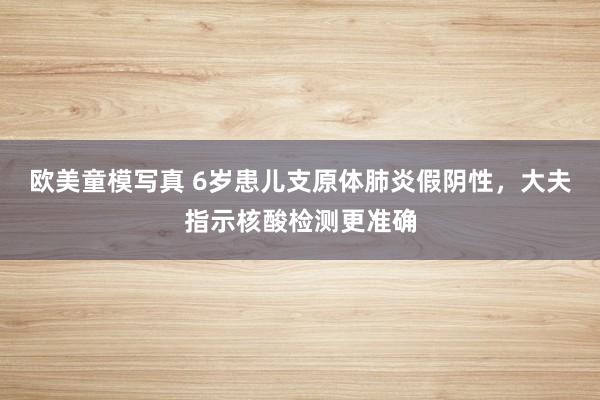 欧美童模写真 6岁患儿支原体肺炎假阴性，大夫指示核酸检测更准确