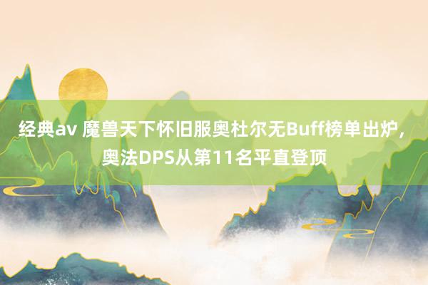 经典av 魔兽天下怀旧服奥杜尔无Buff榜单出炉， 奥法DPS从第11名平直登顶