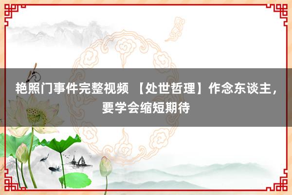 艳照门事件完整视频 【处世哲理】作念东谈主，要学会缩短期待