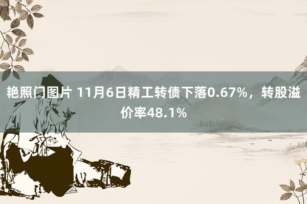 艳照门图片 11月6日精工转债下落0.67%，转股溢价率48.1%