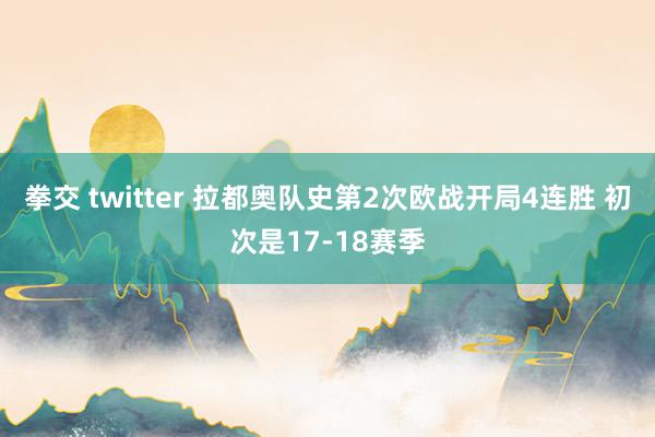 拳交 twitter 拉都奥队史第2次欧战开局4连胜 初次是17-18赛季