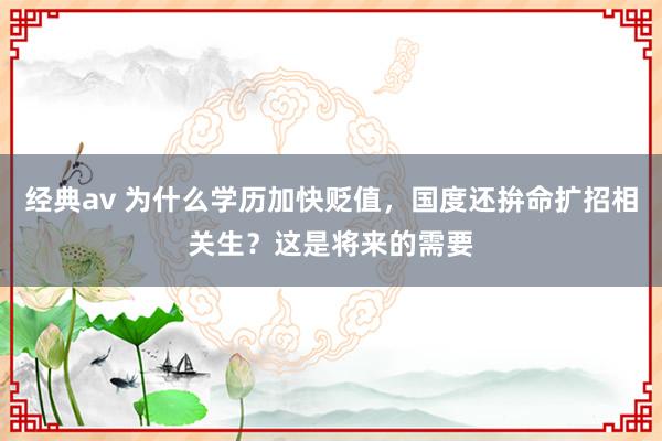 经典av 为什么学历加快贬值，国度还拚命扩招相关生？这是将来的需要