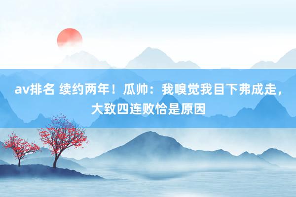 av排名 续约两年！瓜帅：我嗅觉我目下弗成走，大致四连败恰是原因