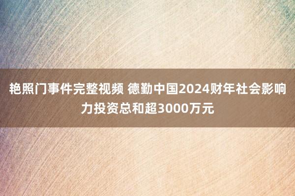 艳照门事件完整视频 德勤中国2024财年社会影响力投资总和超3000万元