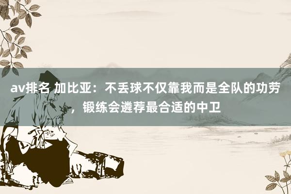 av排名 加比亚：不丢球不仅靠我而是全队的功劳，锻练会遴荐最合适的中卫