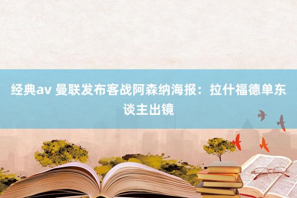 经典av 曼联发布客战阿森纳海报：拉什福德单东谈主出镜