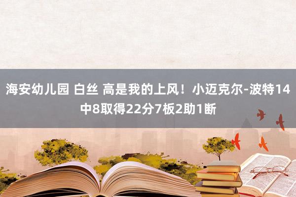 海安幼儿园 白丝 高是我的上风！小迈克尔-波特14中8取得22分7板2助1断