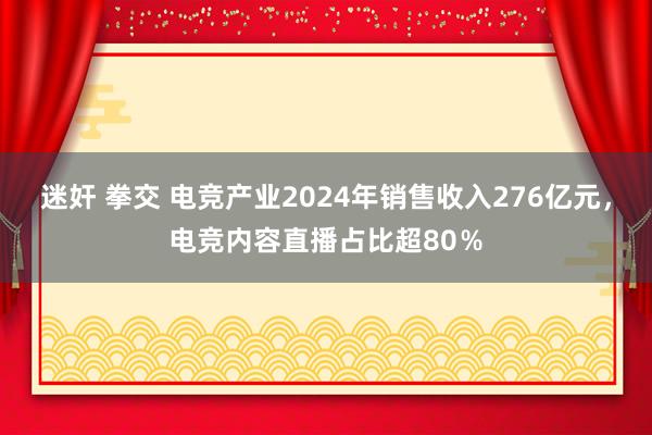 迷奸 拳交 电竞产业2024年销售收入276亿元，电竞内容直播占比超80％