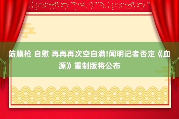 筋膜枪 自慰 再再再次空自满!闻明记者否定《血源》重制版将公布