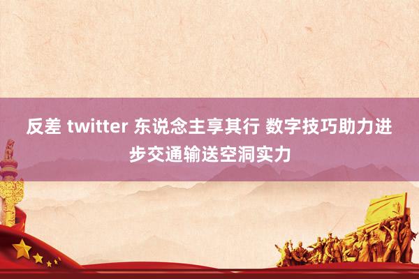 反差 twitter 东说念主享其行 数字技巧助力进步交通输送空洞实力