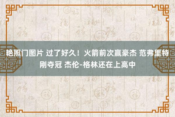 艳照门图片 过了好久！火箭前次赢豪杰 范弗里特刚夺冠 杰伦-格林还在上高中