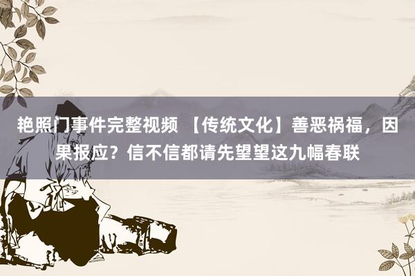 艳照门事件完整视频 【传统文化】善恶祸福，因果报应？信不信都请先望望这九幅春联