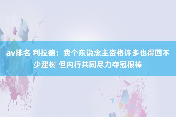 av排名 利拉德：我个东说念主资格许多也得回不少建树 但内行共同尽力夺冠很棒