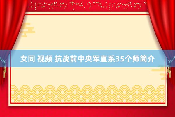 女同 视频 抗战前中央军直系35个师简介