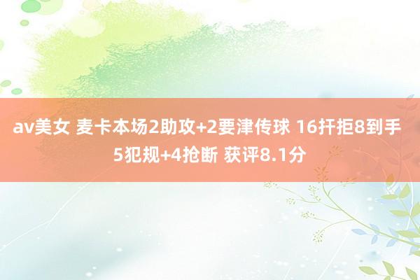 av美女 麦卡本场2助攻+2要津传球 16扞拒8到手 5犯规+4抢断 获评8.1分