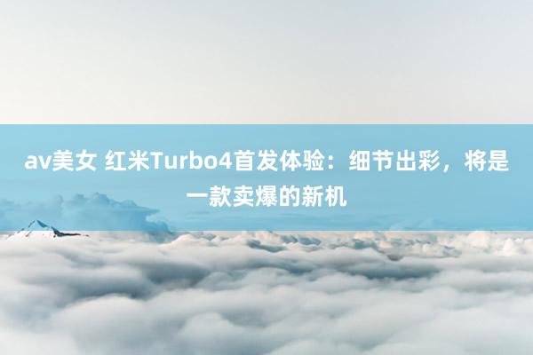 av美女 红米Turbo4首发体验：细节出彩，将是一款卖爆的新机