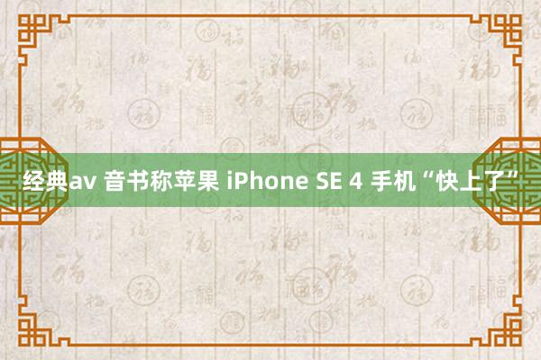 经典av 音书称苹果 iPhone SE 4 手机“快上了”