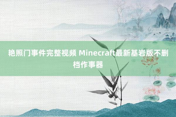 艳照门事件完整视频 Minecraft最新基岩版不删档作事器