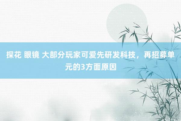 探花 眼镜 大部分玩家可爱先研发科技，再招募单元的3方面原因