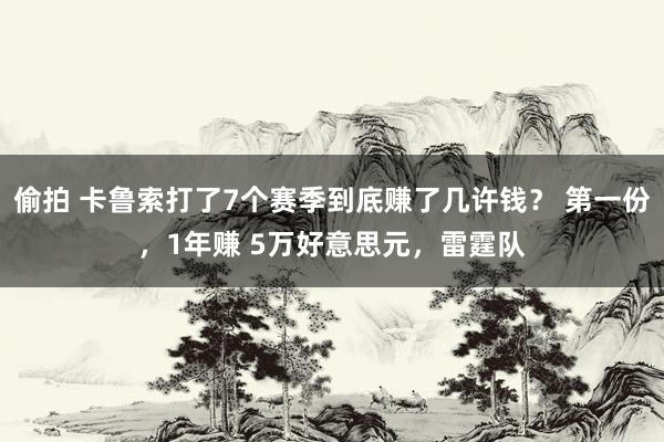 偷拍 卡鲁索打了7个赛季到底赚了几许钱？ 第一份，1年赚 5万好意思元，雷霆队