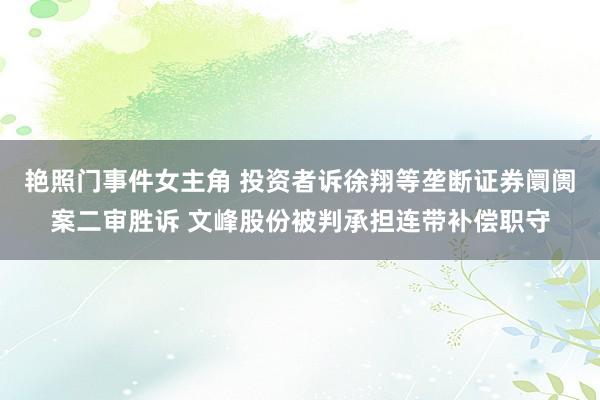 艳照门事件女主角 投资者诉徐翔等垄断证券阛阓案二审胜诉 文峰股份被判承担连带补偿职守