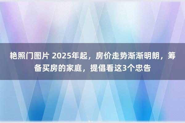 艳照门图片 2025年起，房价走势渐渐明朗，筹备买房的家庭，提倡看这3个忠告