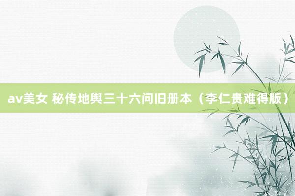 av美女 秘传地舆三十六问旧册本（李仁贵难得版）
