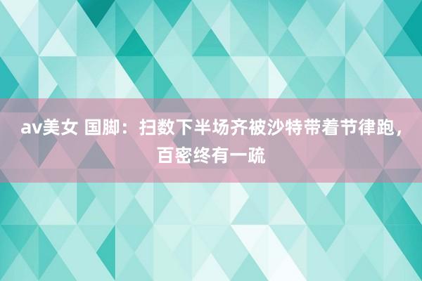 av美女 国脚：扫数下半场齐被沙特带着节律跑，百密终有一疏