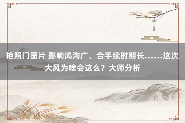 艳照门图片 影响鸿沟广、合手续时期长……这次大风为啥会这么？大师分析